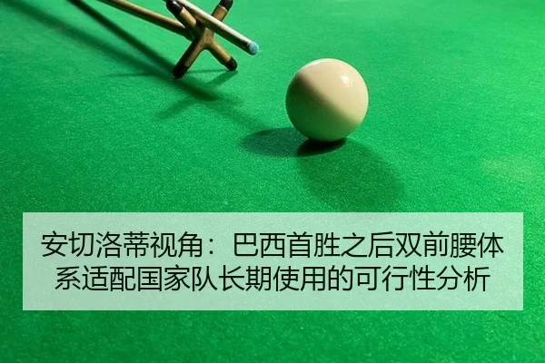 安切洛蒂视角：巴西首胜之后双前腰体系适配国家队长期使用的可行性分析