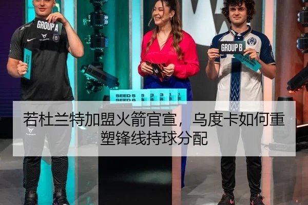 若杜兰特加盟火箭官宣，乌度卡如何重塑锋线持球分配