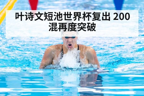 叶诗文短池世界杯复出 200混再度突破
