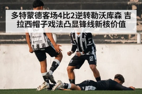 多特蒙德客场4比2逆转勒沃库森 吉拉西帽子戏法凸显锋线新核价值